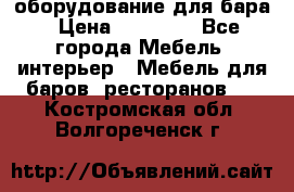 оборудование для бара › Цена ­ 80 000 - Все города Мебель, интерьер » Мебель для баров, ресторанов   . Костромская обл.,Волгореченск г.